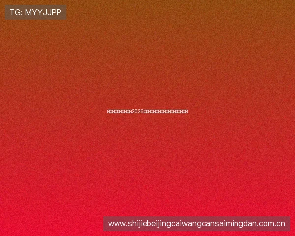 企鹅体育滚球赛事分析2026世界杯热门球队表现与比赛走势深度解析 企鹅体育滚球赛事分析2026世界杯热门球队表现与比赛走势深度解析